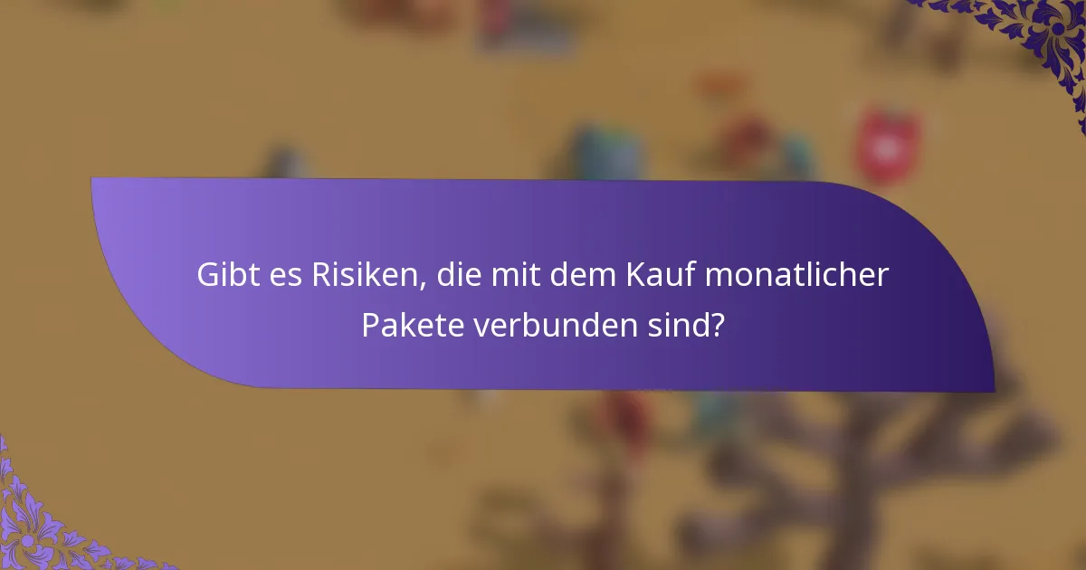 Gibt es Risiken, die mit dem Kauf monatlicher Pakete verbunden sind?