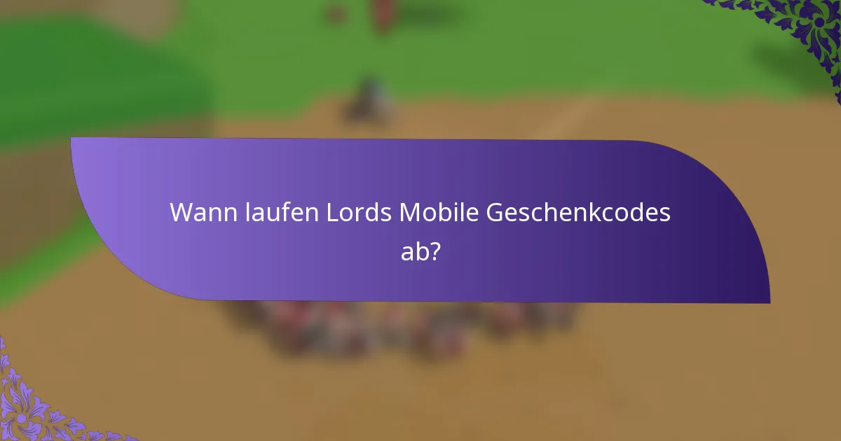 Wann laufen Lords Mobile Geschenkcodes ab?