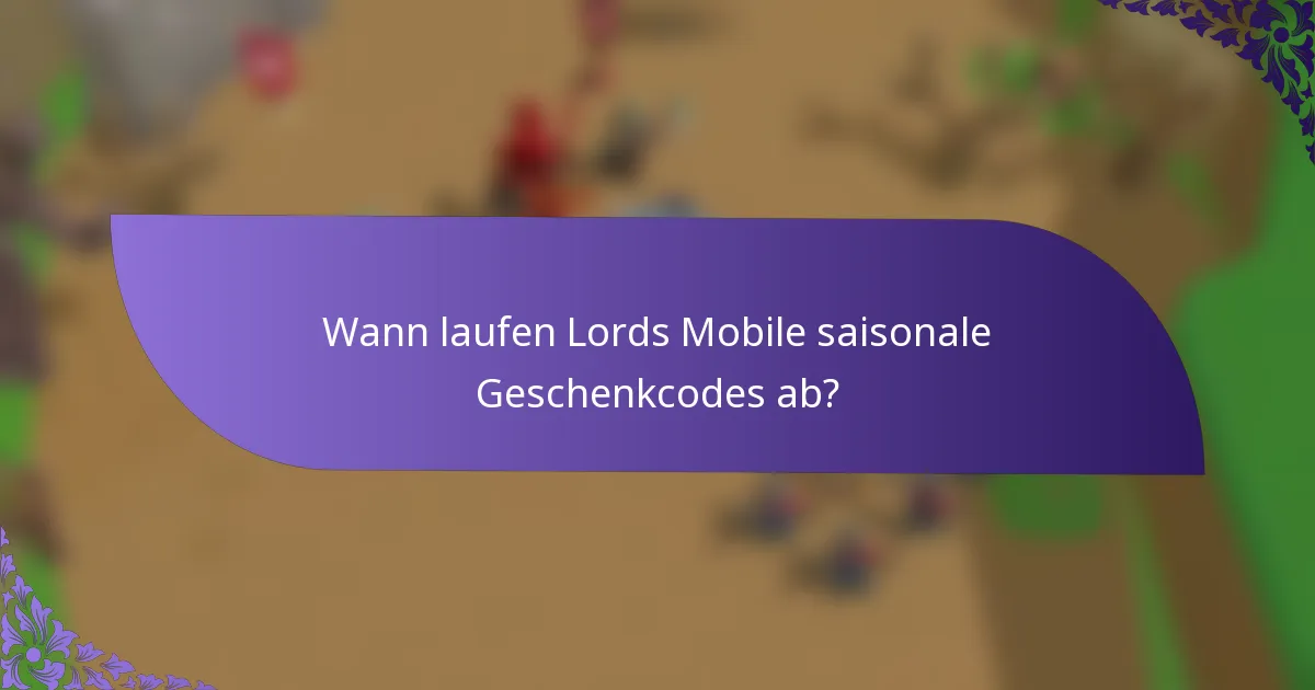 Wann laufen Lords Mobile saisonale Geschenkcodes ab?