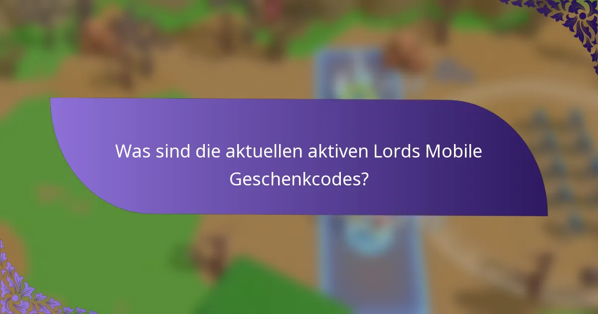 Was sind die aktuellen aktiven Lords Mobile Geschenkcodes?