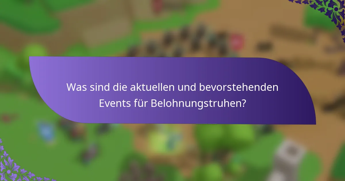 Was sind die aktuellen und bevorstehenden Events für Belohnungstruhen?