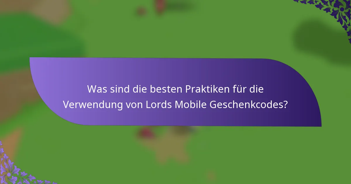 Was sind die besten Praktiken für die Verwendung von Lords Mobile Geschenkcodes?