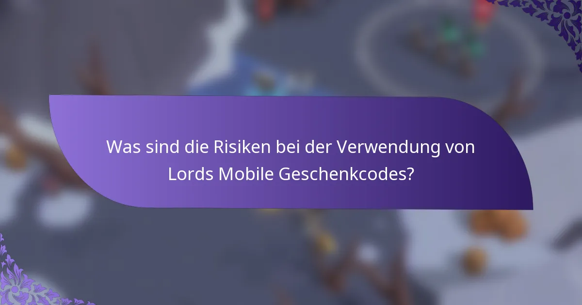 Was sind die Risiken bei der Verwendung von Lords Mobile Geschenkcodes?
