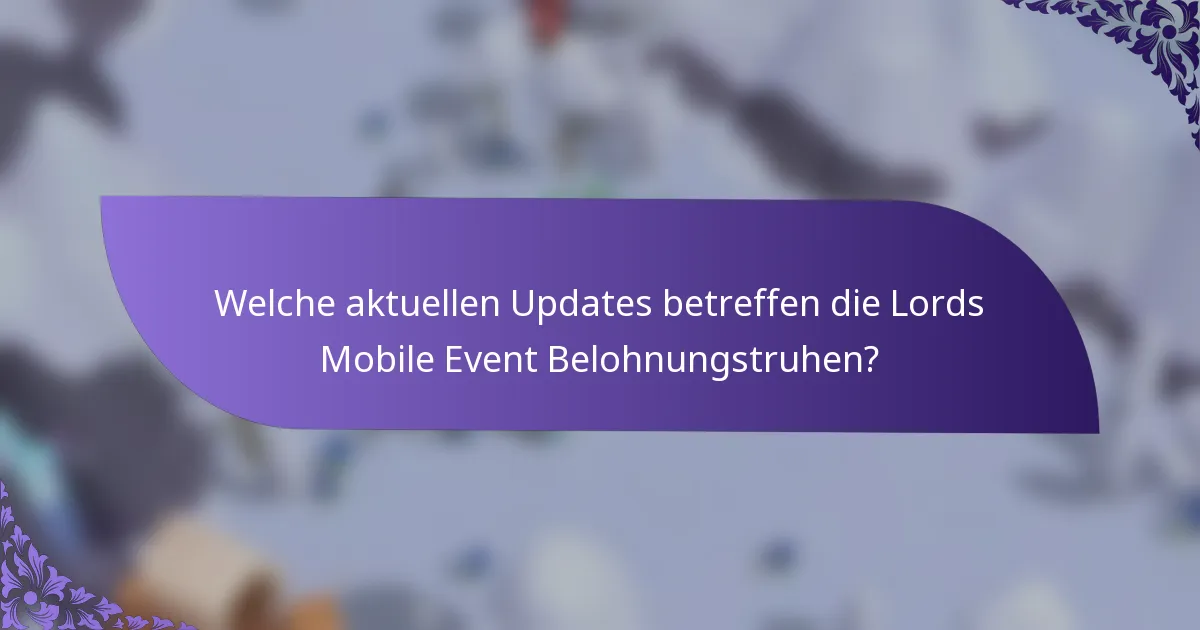 Welche aktuellen Updates betreffen die Lords Mobile Event Belohnungstruhen?