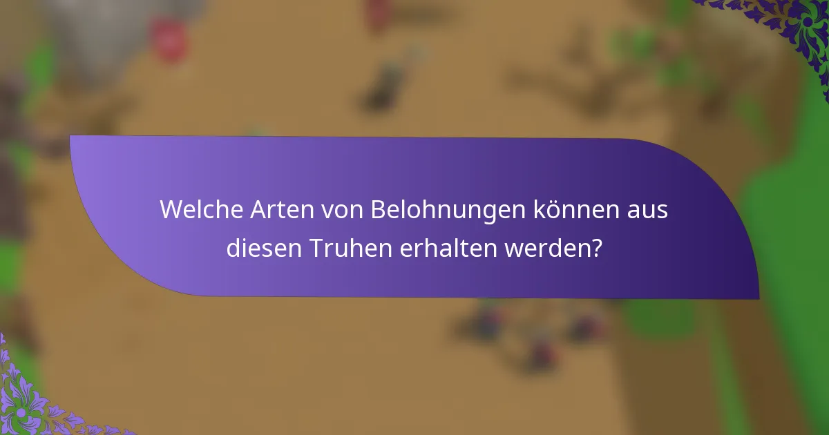 Welche Arten von Belohnungen können aus diesen Truhen erhalten werden?