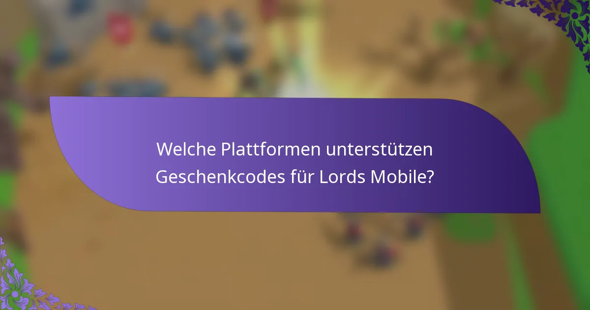 Welche Plattformen unterstützen Geschenkcodes für Lords Mobile?