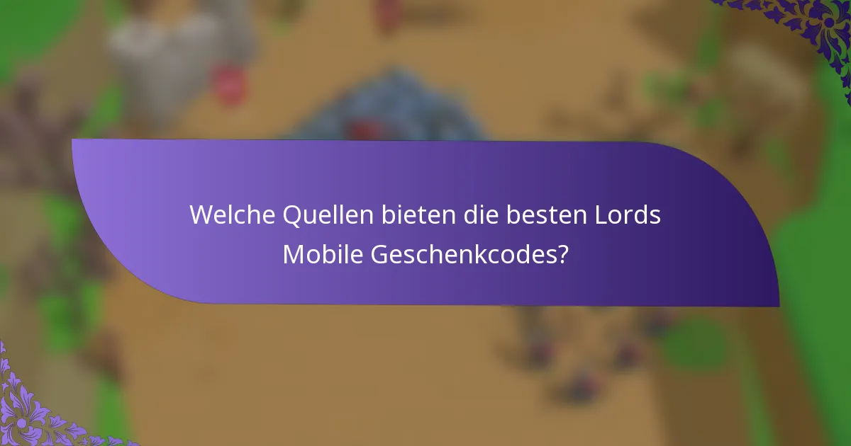 Welche Quellen bieten die besten Lords Mobile Geschenkcodes?