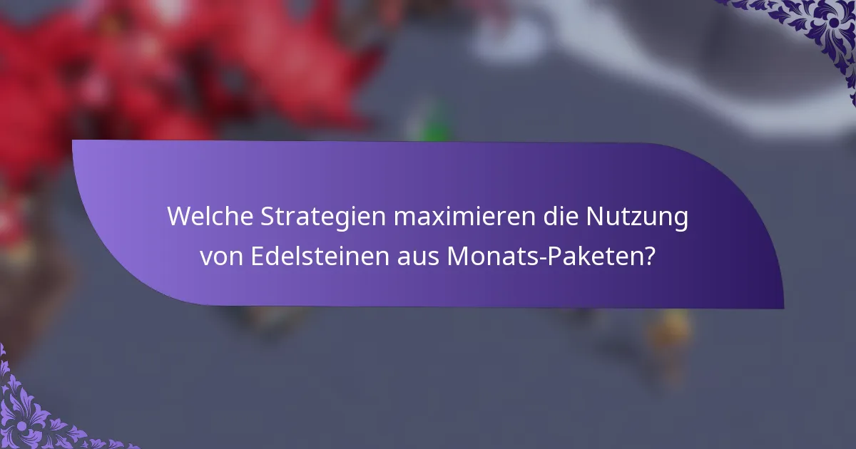 Welche Strategien maximieren die Nutzung von Edelsteinen aus Monats-Paketen?