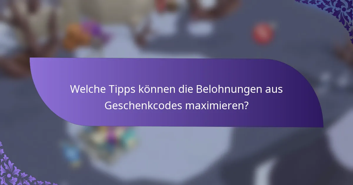 Welche Tipps können die Belohnungen aus Geschenkcodes maximieren?