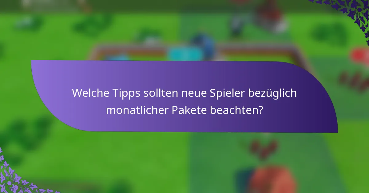 Welche Tipps sollten neue Spieler bezüglich monatlicher Pakete beachten?