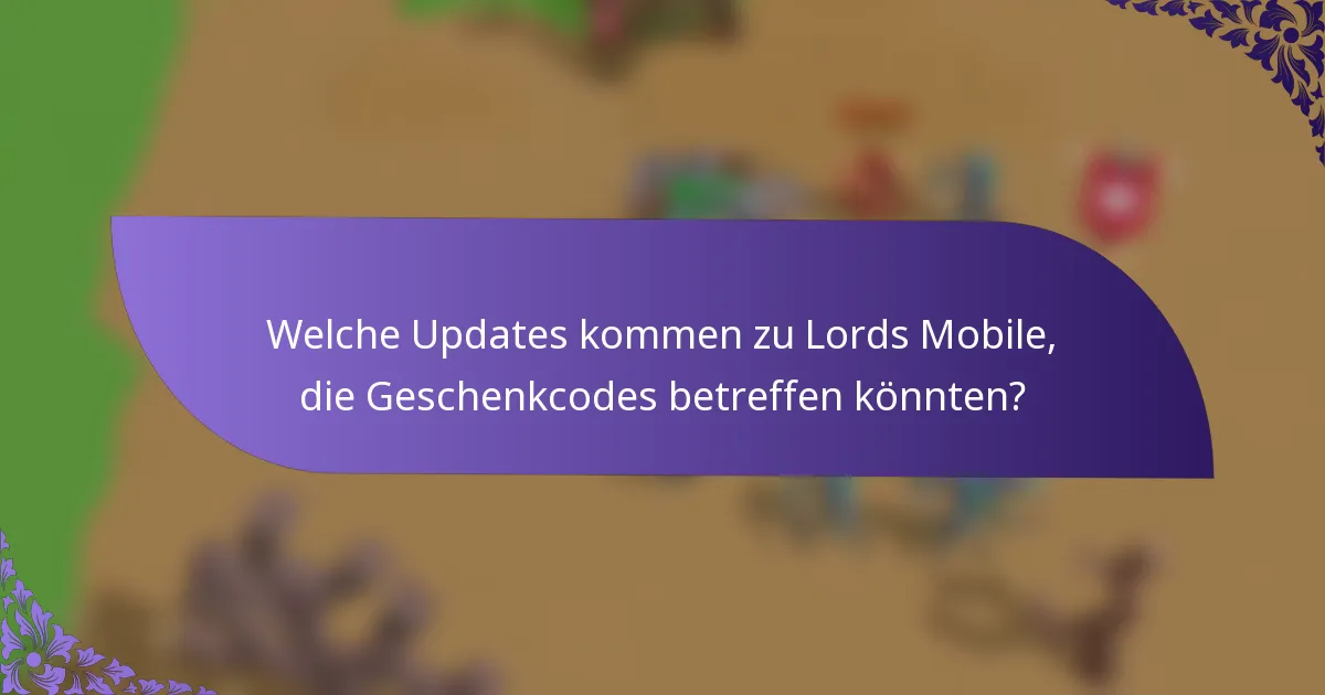 Welche Updates kommen zu Lords Mobile, die Geschenkcodes betreffen könnten?