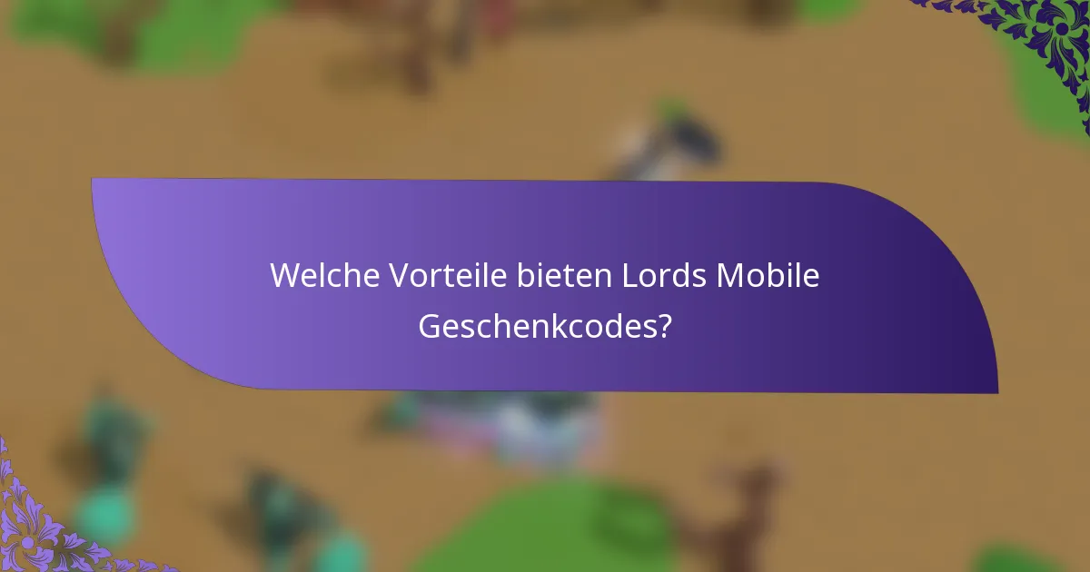 Welche Vorteile bieten Lords Mobile Geschenkcodes?