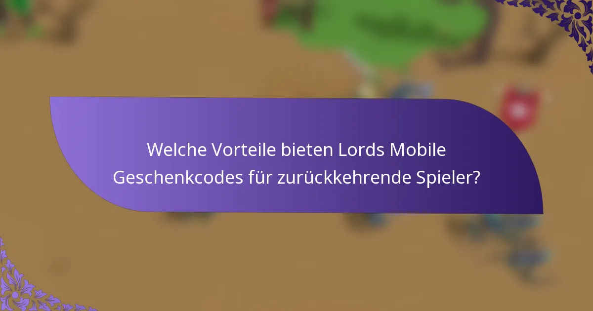 Welche Vorteile bieten Lords Mobile Geschenkcodes für zurückkehrende Spieler?