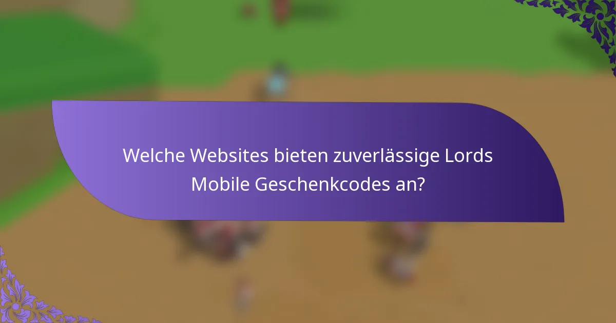 Welche Websites bieten zuverlässige Lords Mobile Geschenkcodes an?