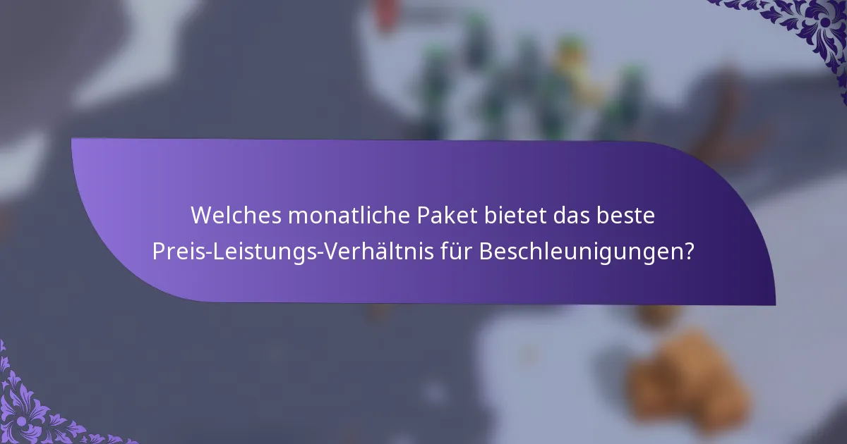 Welches monatliche Paket bietet das beste Preis-Leistungs-Verhältnis für Beschleunigungen?