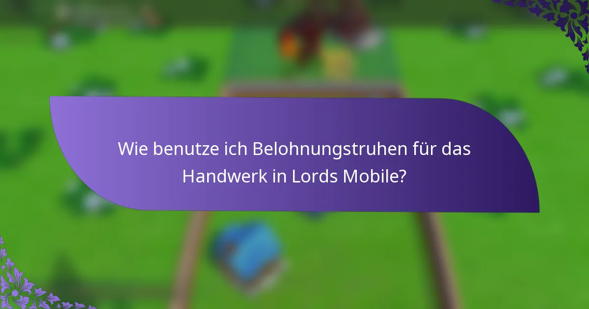 Wie benutze ich Belohnungstruhen für das Handwerk in Lords Mobile?