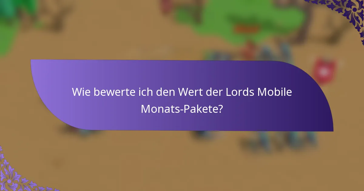 Wie bewerte ich den Wert der Lords Mobile Monats-Pakete?