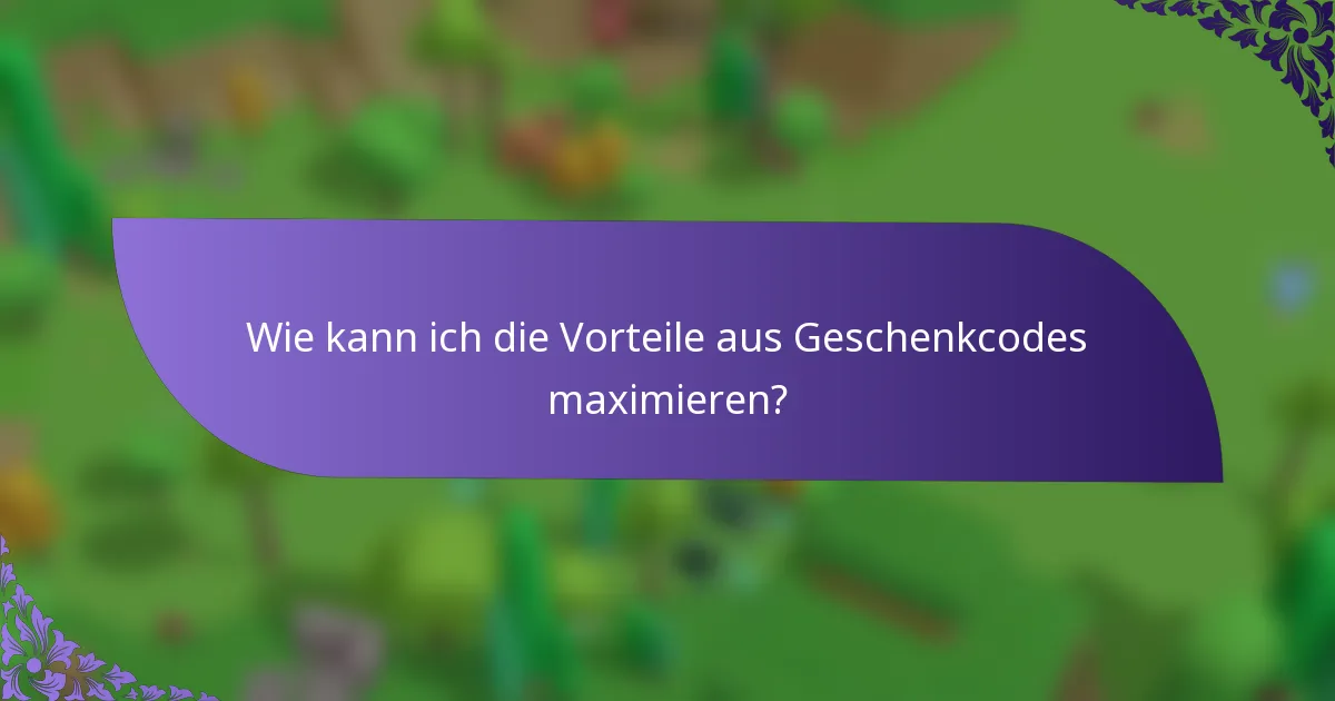 Wie kann ich die Vorteile aus Geschenkcodes maximieren?