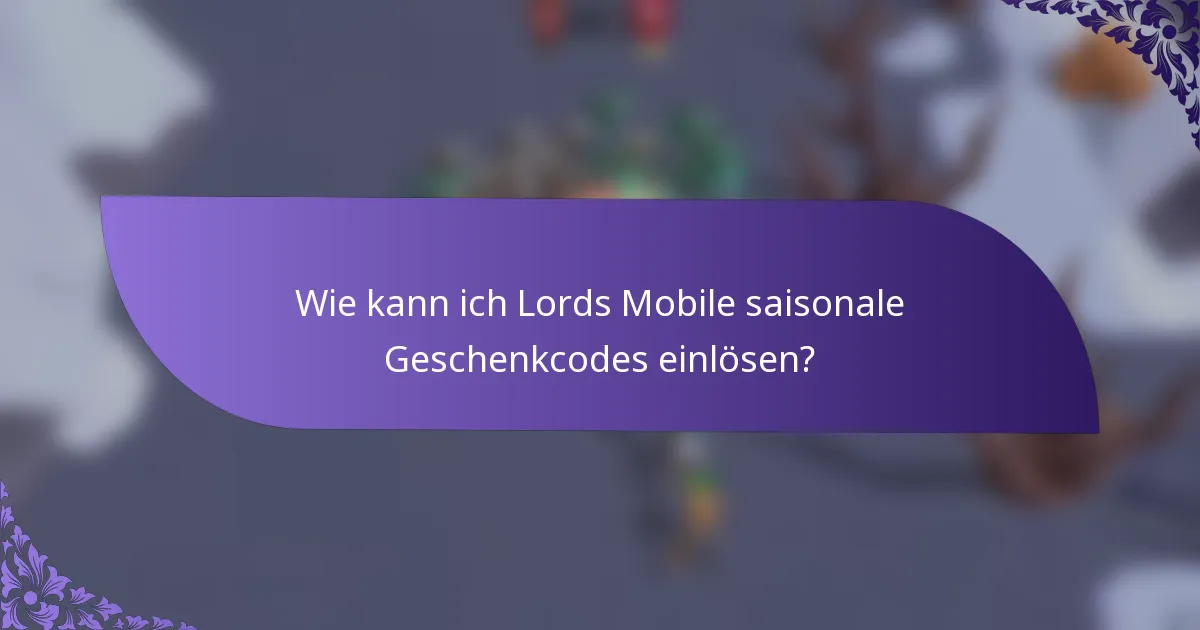 Wie kann ich Lords Mobile saisonale Geschenkcodes einlösen?