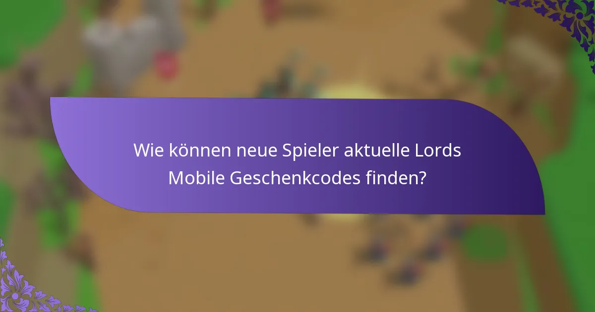 Wie können neue Spieler aktuelle Lords Mobile Geschenkcodes finden?