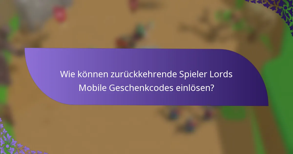 Wie können zurückkehrende Spieler Lords Mobile Geschenkcodes einlösen?