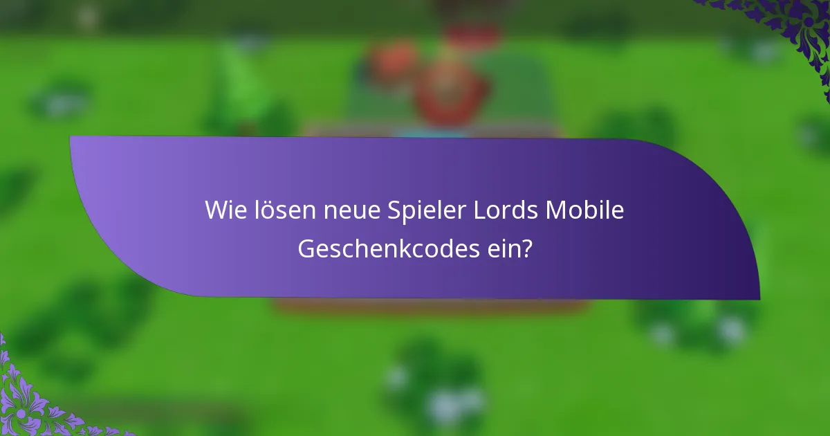 Wie lösen neue Spieler Lords Mobile Geschenkcodes ein?