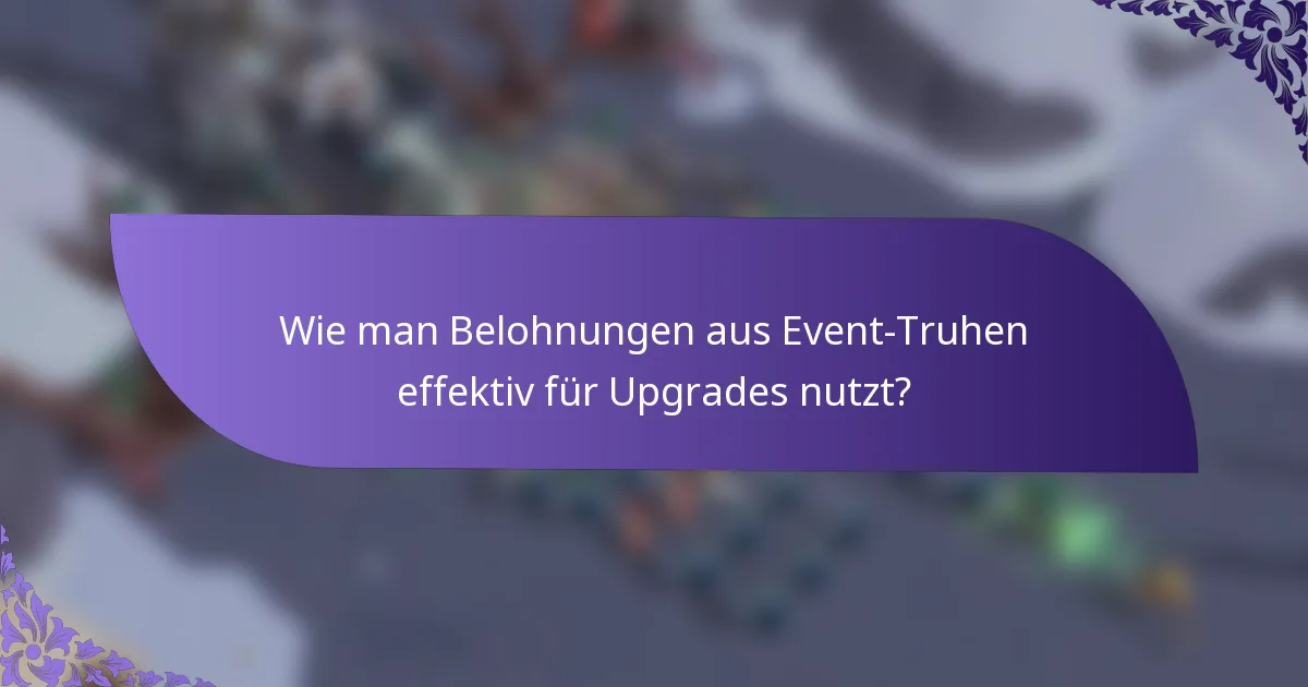 Wie man Belohnungen aus Event-Truhen effektiv für Upgrades nutzt?