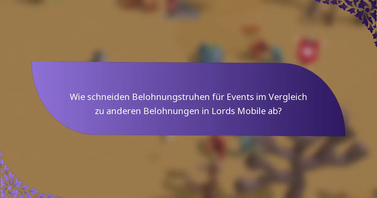 Wie schneiden Belohnungstruhen für Events im Vergleich zu anderen Belohnungen in Lords Mobile ab?