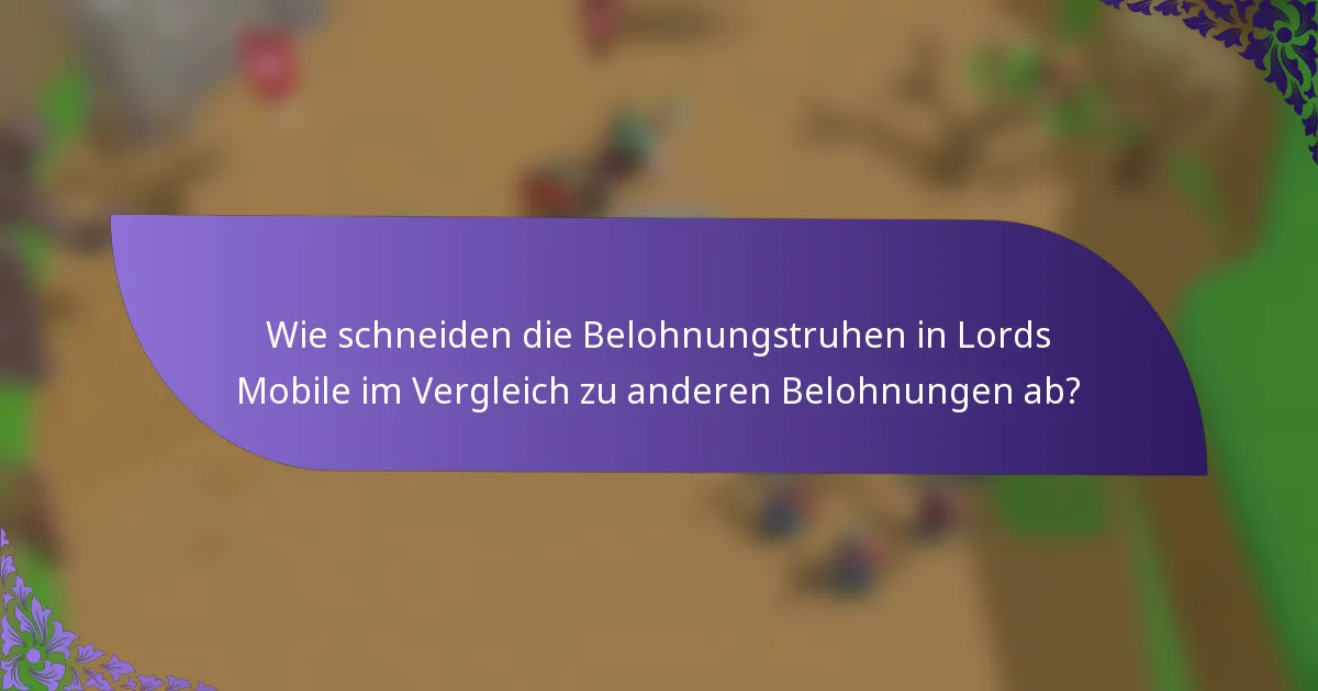 Wie schneiden die Belohnungstruhen in Lords Mobile im Vergleich zu anderen Belohnungen ab?