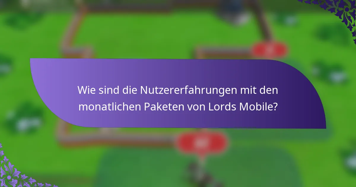 Wie sind die Nutzererfahrungen mit den monatlichen Paketen von Lords Mobile?