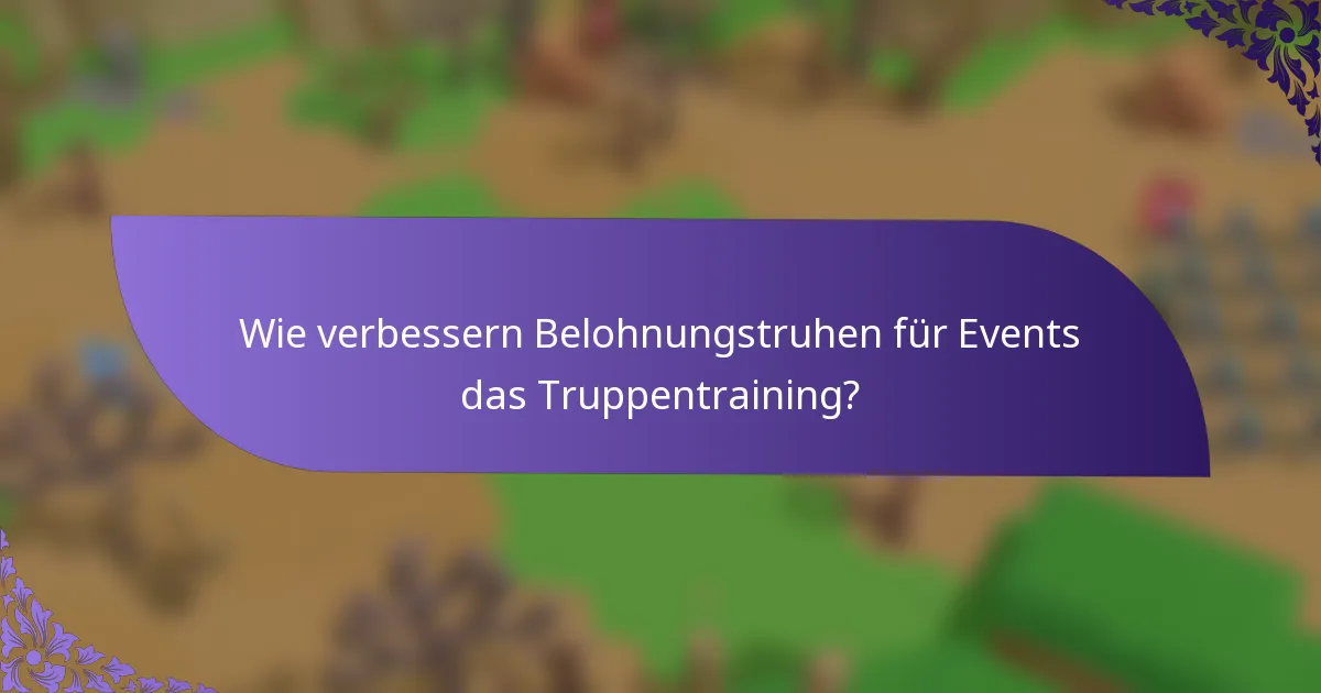 Wie verbessern Belohnungstruhen für Events das Truppentraining?