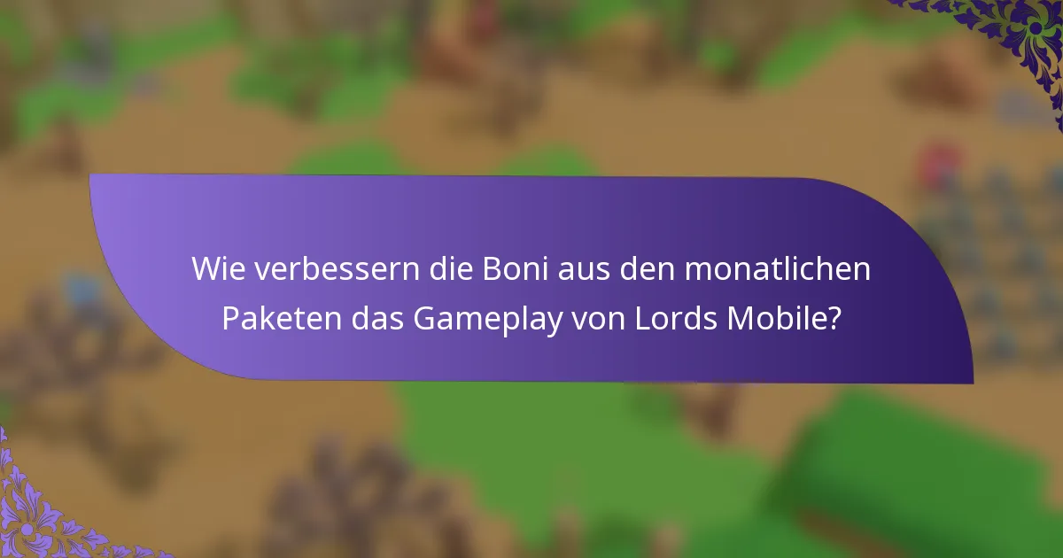 Wie verbessern die Boni aus den monatlichen Paketen das Gameplay von Lords Mobile?