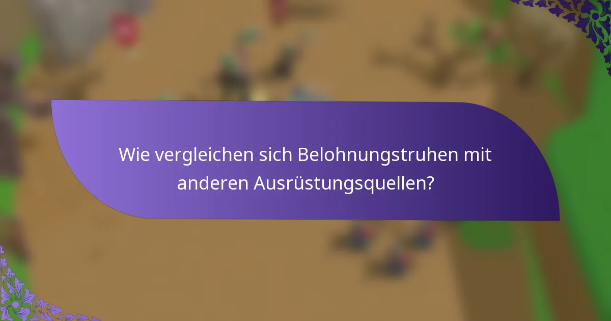 Wie vergleichen sich Belohnungstruhen mit anderen Ausrüstungsquellen?