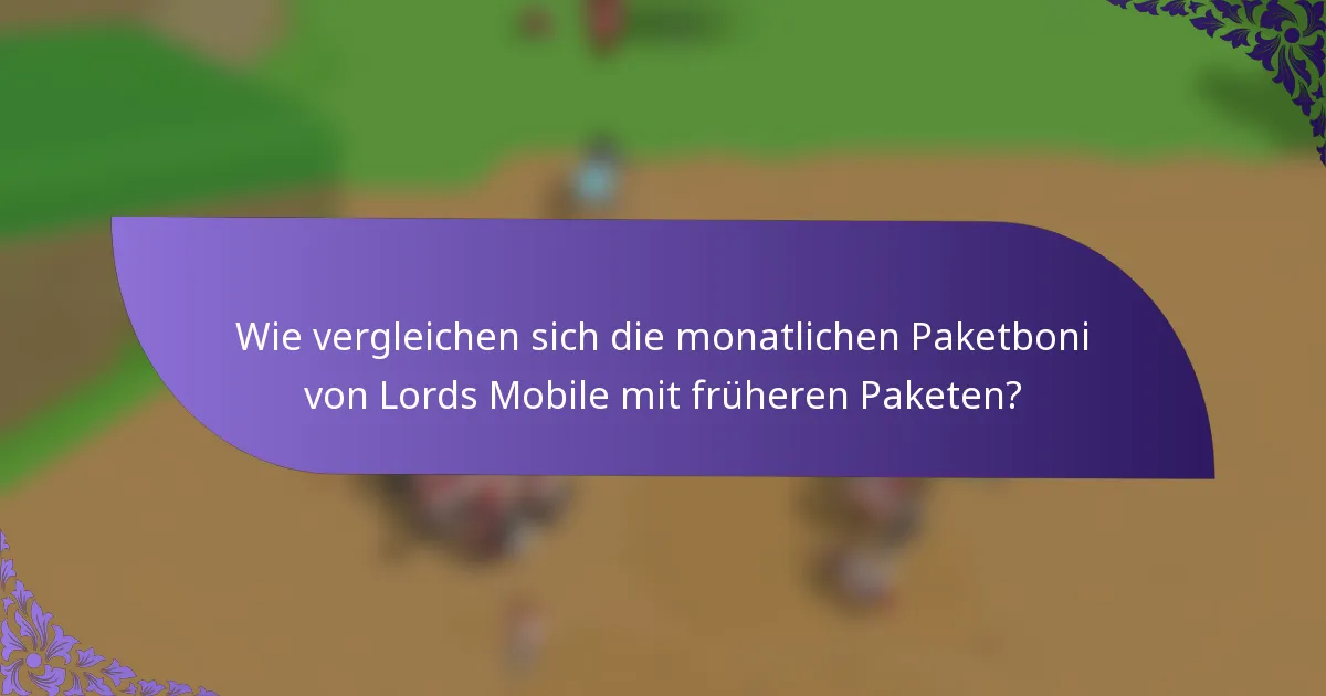 Wie vergleichen sich die monatlichen Paketboni von Lords Mobile mit früheren Paketen?