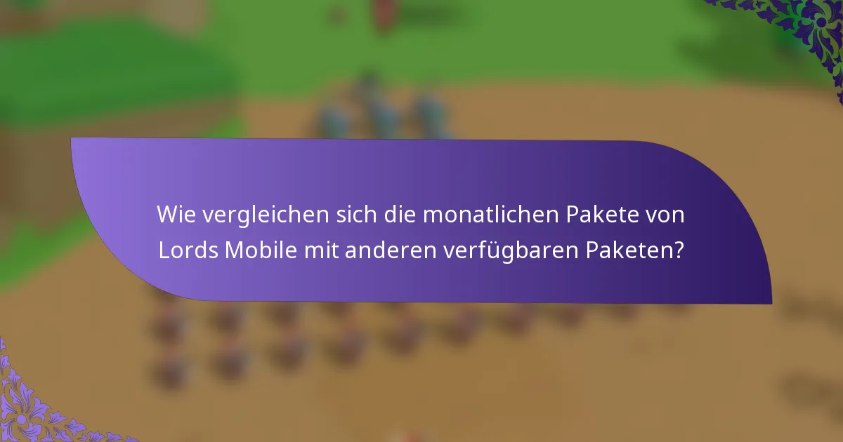 Wie vergleichen sich die monatlichen Pakete von Lords Mobile mit anderen verfügbaren Paketen?