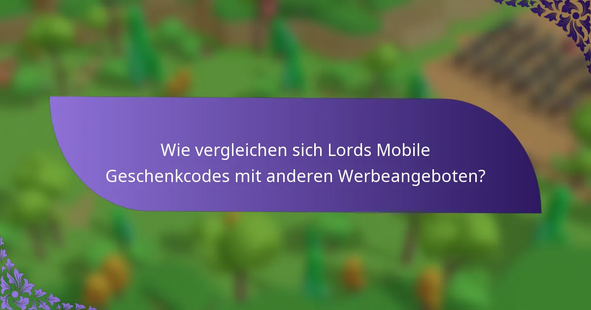 Wie vergleichen sich Lords Mobile Geschenkcodes mit anderen Werbeangeboten?