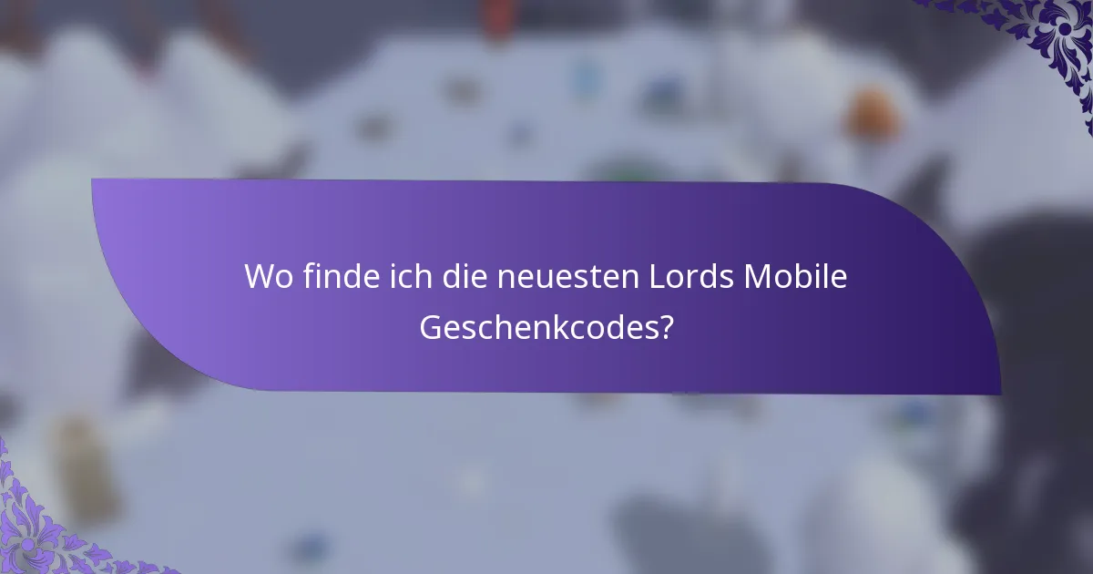 Wo finde ich die neuesten Lords Mobile Geschenkcodes?