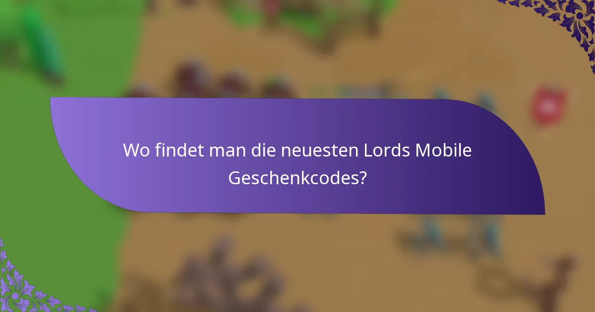 Wo findet man die neuesten Lords Mobile Geschenkcodes?
